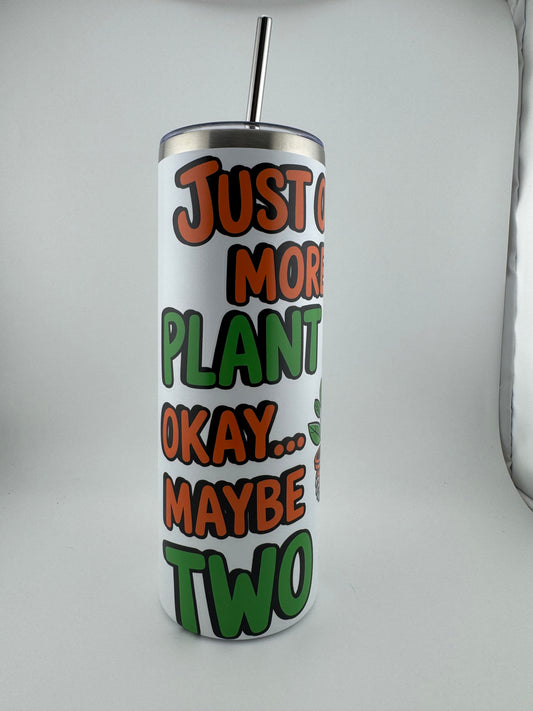 Tumbler -- 20 oz -- UV Printed -- Just One More Plant...Okay Maybe Two